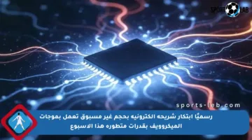 رسميًا ابتكار شريحة إلكترونية بحجم غير مسبوق تعمل بموجات الميكروويف بقدرات متطورة هذا الأسبوع